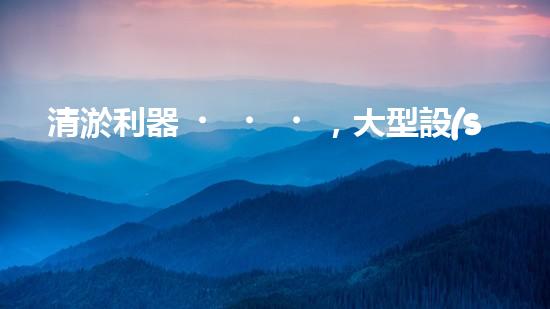 清淤利器，大型設(shè)備揭秘！